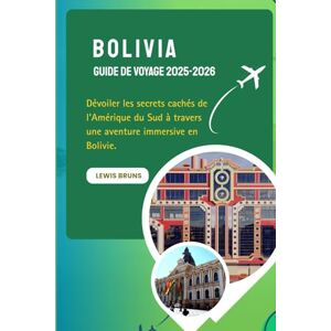 Bruns, Lewis Bolivia Guide De Voyage 2025-2026: Dévoiler les secrets cachés de l'Amérique du Sud à travers une aventure immersive en Bolivie. Bruns, Lewis Bolivia Guide De Voyage 2025-2026: Dévoiler les secrets cachés de l'Amérique du Sud à travers une aventure immersive en Bolivie.