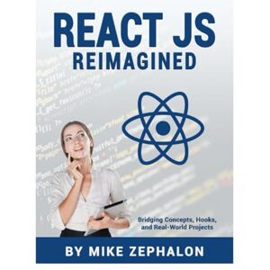Zephalon, Mike React JS Reimagined: Bridging Concepts, Hooks, and Real-World Projects Zephalon, Mike React JS Reimagined: Bridging Concepts, Hooks, and Real-World Projects