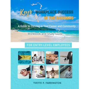 Farrington, Yvette P. Keys To Workplace Success in The Bahamas for Entry-Level Employees: A Guide to Thriving in Your Career and Community Farrington, Yvette P. Keys To Workplace Success in The Bahamas for Entry-Level Employees: A Guide to Thriving in Your Career and Community