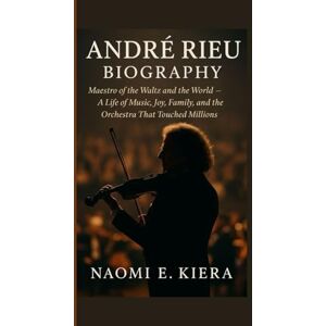 E. KIERA, NAOMI ANDRÉ RIEU BIOGRAPHY: Maestro of the Waltz and the World — A Life of Music, Joy, Family, and the Orchestra That Touched Millions E. KIERA, NAOMI ANDRÉ RIEU BIOGRAPHY: Maestro of the Waltz and the World — A Life of Music, Joy, Family, and the Orchestra That Touched Millions