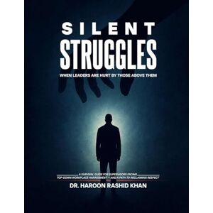 Rashid Khan, Dr Haroon Silent Struggles When Those Above Them Hurt Leaders: A Survival Guide to Top-Down Workplace Harassment and How Supervisors Can Reclaim Respect Rashid Khan, Dr Haroon Silent Struggles When Those Above Them Hurt Leaders: A Survival Guide to Top-Down Workplace Harassment and How Supervisors Can Reclaim Respect