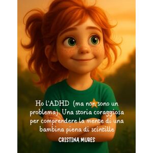 Mures, Cristina Ho l’ADHD (ma non sono un problema). Una storia coraggiosa per comprendere la mente di una bambina piena di scintille. Mures, Cristina Ho l’ADHD (ma non sono un problema). Una storia coraggiosa per comprendere la mente di una bambina piena di scintille.