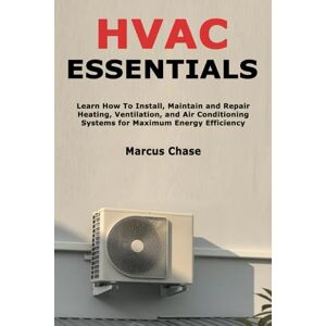 Chase, Marcus HVAC Essentials: Learn How To Install, Maintain and Repair Heating, Ventilation, and Air Conditioning Systems for Maximum Energy Efficiency Chase, Marcus HVAC Essentials: Learn How To Install, Maintain and Repair Heating, Ventilation, and Air Conditioning Systems for Maximum Energy Efficiency