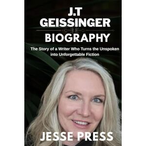 PRESS, JESSE J.T GEISSINGER BIOGRAPHY: The Story of a Writer Who Turns the Unspoken into Unforgettable Fiction PRESS, JESSE J.T GEISSINGER BIOGRAPHY: The Story of a Writer Who Turns the Unspoken into Unforgettable Fiction
