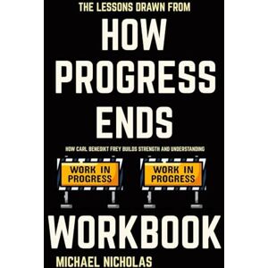 Nicholas, Michael The Lessons Drawn from How Progress Ends Workbook: How Carl Benedikt Frey Builds Strength and Understanding Nicholas, Michael The Lessons Drawn from How Progress Ends Workbook: How Carl Benedikt Frey Builds Strength and Understanding