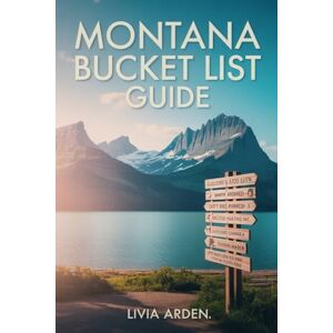 ARDEN, LIVIA MONTANA BUCKET LIST GUIDE: Unforgettable Adventures, Hidden Gems & Must-See Wonders for Every Montana Traveler ARDEN, LIVIA MONTANA BUCKET LIST GUIDE: Unforgettable Adventures, Hidden Gems & Must-See Wonders for Every Montana Traveler