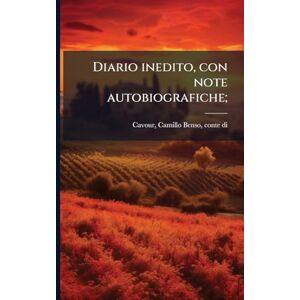 Cavour, Camillo Benso Diario inedito, con note autobiografiche; Cavour, Camillo Benso Diario inedito, con note autobiografiche;