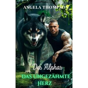 Thompson, Angela Das Ungezähmte Herz des Alphas: Verbotene Liebe, ein dunkler Fluch und das tödliche Geheimnis einer Stadt (Die Saga der Schicksalsbande) Thompson, Angela Das Ungezähmte Herz des Alphas: Verbotene Liebe, ein dunkler Fluch und das tödliche Geheimnis einer Stadt (Die Saga der Schicksalsbande)
