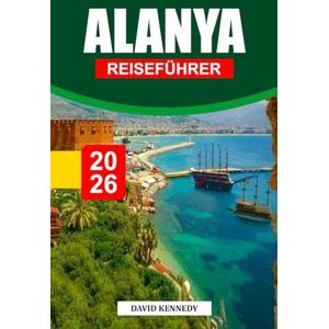 KENNEDY, DAVID ALANYA REISEFÜHRER 2026: Goldene Strände, alte Burgen und mediterraner Sonnenschein an der türkisfarbenen Küste der Türkei KENNEDY, DAVID ALANYA REISEFÜHRER 2026: Goldene Strände, alte Burgen und mediterraner Sonnenschein an der türkisfarbenen Küste der Türkei