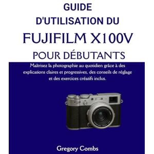 Combs, Gregory GUIDE D'UTILISATION DU FUJIFILM X100V POUR DÉBUTANTS: Maîtrisez la photographie au quotidien grâce à des explications claires et progressives, des conseils de réglage et des exercices créatifs inclus. Combs, Gregory GUIDE D'UTILISATION DU FUJIFILM X100V POUR DÉBUTANTS: Maîtrisez la photographie au quotidien grâce à des explications claires et progressives, des conseils de réglage et des exercices créatifs inclus.