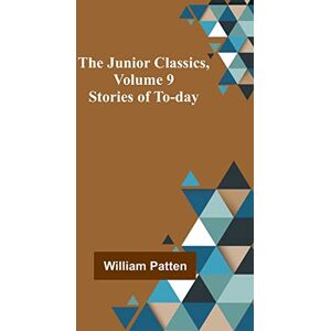 Patten, William The Junior Classics, Volume 9: Stories of To-day Patten, William The Junior Classics, Volume 9: Stories of To-day
