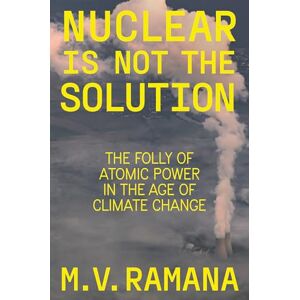 Ramana, M.V. Nuclear is Not the Solution: The Folly of Atomic Power in the Age of Climate Change Ramana, M.V. Nuclear is Not the Solution: The Folly of Atomic Power in the Age of Climate Change