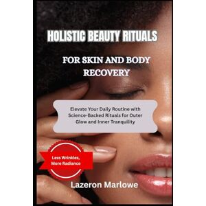 MARLOWE, LAZERON HOLISTIC BEAUTY RITUALS FOR SKIN AND MIND: Elevate Your Daily Routine with Science-Backed Rituals for Outer Glow and Inner Tranquility MARLOWE, LAZERON HOLISTIC BEAUTY RITUALS FOR SKIN AND MIND: Elevate Your Daily Routine with Science-Backed Rituals for Outer Glow and Inner Tranquility