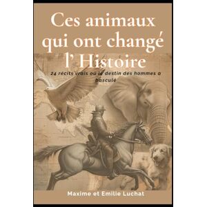Luchat, Maxime et Emilie Ces animaux qui ont changé l'Histoire 24 récits vrais où le destin des hommes a basculé: Histoires vraies d’animaux héros – chevaux, chiens, oiseaux ... Un livre historique émouvant et inspirant Luchat, Maxime et Emilie Ces animaux qui ont changé l'Histoire 24 récits vrais où le destin des hommes a basculé: Histoires vraies d’animaux héros – chevaux, chiens, oiseaux ... Un livre historique émouvant et inspirant