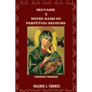 J. Torres, Valerie NEUVAINE À NOTRE-DAME DU PERPÉTUEL SECOURS: Une dévotion de neuf jours de foi, d'espoir et de miracles: 32 (CATHOLIC NOVENAS AND DEVOTIONS) J. Torres, Valerie NEUVAINE À NOTRE-DAME DU PERPÉTUEL SECOURS: Une dévotion de neuf jours de foi, d'espoir et de miracles: 32 (CATHOLIC NOVENAS AND DEVOTIONS)