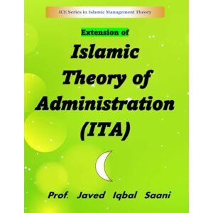 Saani, Prof Javed Iqbal EXTENSION of ISLAMIC THEORY of ADMINISTRATION (ITA) (Islamic Management Theory) Saani, Prof Javed Iqbal EXTENSION of ISLAMIC THEORY of ADMINISTRATION (ITA) (Islamic Management Theory)