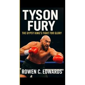C. Edwards, Rowen TYSON FURY: The Gypsy King's Fight for Glory C. Edwards, Rowen TYSON FURY: The Gypsy King's Fight for Glory