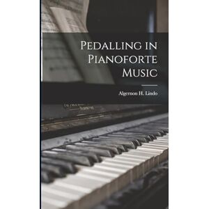 Lindo, Algernon H Pedalling in Pianoforte Music Lindo, Algernon H Pedalling in Pianoforte Music