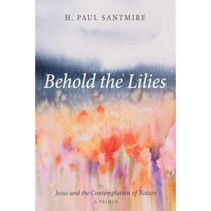 Santmire, H. Paul Behold the Lilies: Jesus and the Contemplation of Nature A Primer Santmire, H. Paul Behold the Lilies: Jesus and the Contemplation of Nature A Primer