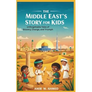 Ahmed The Middle East’s Story for Kids: Unforgettable Tales of Bravery, Change, and Triumph Ahmed The Middle East’s Story for Kids: Unforgettable Tales of Bravery, Change, and Triumph