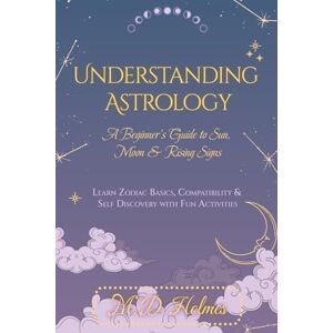 Holmes, M. D. Understanding Astrology: A Beginner’s Guide to Sun, Moon & Rising Signs: Learn Zodiac Basics, Compatibility & Self-Discovery with Fun Activities ... la Astrología / Entendendo a Astrologia) Holmes, M. D. Understanding Astrology: A Beginner’s Guide to Sun, Moon & Rising Signs: Learn Zodiac Basics, Compatibility & Self-Discovery with Fun Activities ... la Astrología / Entendendo a Astrologia)