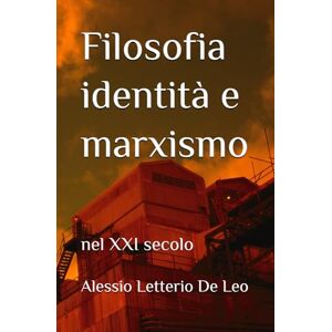 De Leo, Alessio Letterio Filosofia identità e marxismo: nel XXI secolo De Leo, Alessio Letterio Filosofia identità e marxismo: nel XXI secolo