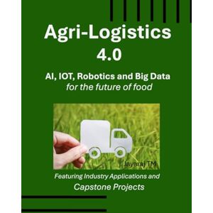 TM, Jayaraj Agri-Logistics 4.0: AI, IoT, Robotics, and Big Data for the Future of Food TM, Jayaraj Agri-Logistics 4.0: AI, IoT, Robotics, and Big Data for the Future of Food
