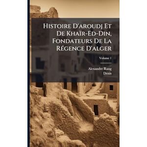 Rang, Alexandre Histoire D'aroudj Et De Khaïr-Ed-Din, Fondateurs De La RÃ(c)gence D'alger Rang, Alexandre Histoire D'aroudj Et De Khaïr-Ed-Din, Fondateurs De La RÃ(c)gence D'alger