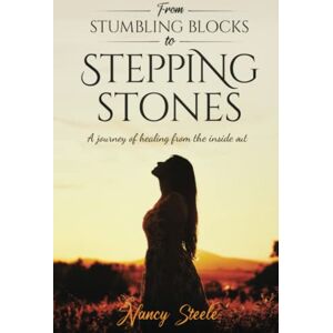 Steele, Nancy From Stumbling Blocks to Stepping Stones: A Journey of Healing From the Inside Out Steele, Nancy From Stumbling Blocks to Stepping Stones: A Journey of Healing From the Inside Out