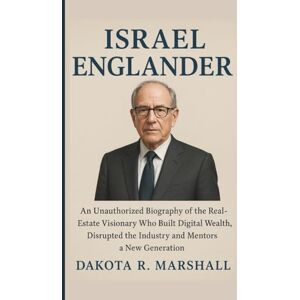 Marshall ISRAEL ENGLANDER: An Unauthorized Biography of the Real‑Estate Visionary Who Built Digital Wealth, Disrupted the Industry and Mentors a New Generation Marshall ISRAEL ENGLANDER: An Unauthorized Biography of the Real‑Estate Visionary Who Built Digital Wealth, Disrupted the Industry and Mentors a New Generation