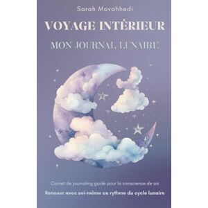 Movahhedi, Sarah Voyage intérieur Carnet de journaling guidé pour la conscience de soi: Renouer avec soi-même au rythme du cycle lunaire Movahhedi, Sarah Voyage intérieur Carnet de journaling guidé pour la conscience de soi: Renouer avec soi-même au rythme du cycle lunaire