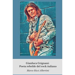 Ricci Albertini, Marco Gianluca Grignani: Poeta rebelde del rock italiano: Un viaje íntimo a la vida del artista que redefinió el rock y el amor en la música italiana Ricci Albertini, Marco Gianluca Grignani: Poeta rebelde del rock italiano: Un viaje íntimo a la vida del artista que redefinió el rock y el amor en la música italiana