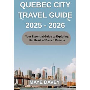 Davey, Maye QUEBEC CITY TRAVEL GUIDE 2025-2026: Your Essential Guide to Exploring the Heart of French Canada Davey, Maye QUEBEC CITY TRAVEL GUIDE 2025-2026: Your Essential Guide to Exploring the Heart of French Canada