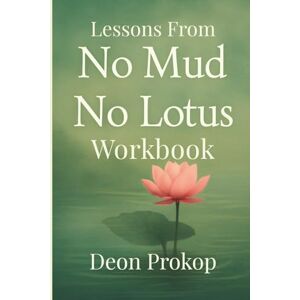 Prokop, Deon Lessons from No Mud, No Lotus workbook: Master the Art of Transforming Pain into Growth with the Teachings of Thich Nhat Hanh Prokop, Deon Lessons from No Mud, No Lotus workbook: Master the Art of Transforming Pain into Growth with the Teachings of Thich Nhat Hanh