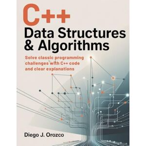 J. Orozco, Diego C++ Data Structures & Algorithms: Solve Classic Programming Challenges with C++ Code and Clear Explanations (C++ programming books) J. Orozco, Diego C++ Data Structures & Algorithms: Solve Classic Programming Challenges with C++ Code and Clear Explanations (C++ programming books)