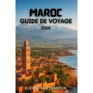 LIZ HAMILTON, ELIZABETH GUIDE DE VOYAGE AU MAROC 2026: Découvrez les villes impériales, les montagnes de l'Atlas, le désert du Sahara et les merveilles côtières du Maroc LIZ HAMILTON, ELIZABETH GUIDE DE VOYAGE AU MAROC 2026: Découvrez les villes impériales, les montagnes de l'Atlas, le désert du Sahara et les merveilles côtières du Maroc