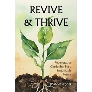 Hedger, Joanne Revive and Thrive: Regenerative Gardening for a Sustainable Future: Turn your barren backyard into a productive ecosystem using these affordable tips and techniques Hedger, Joanne Revive and Thrive: Regenerative Gardening for a Sustainable Future: Turn your barren backyard into a productive ecosystem using these affordable tips and techniques