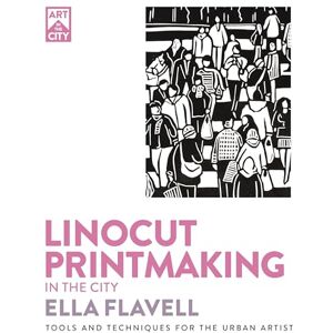 Flavell, Ella Linocut Printmaking in the City: Tools and Techniques for the Urban Artist (Art in the City) Flavell, Ella Linocut Printmaking in the City: Tools and Techniques for the Urban Artist (Art in the City)