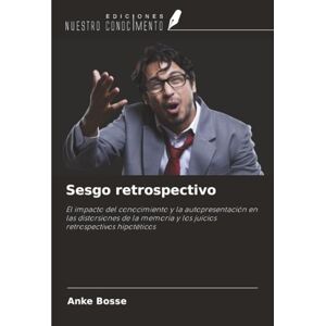 Bosse, Anke Sesgo retrospectivo: El impacto del conocimiento y la autopresentación en las distorsiones de la memoria y los juicios retrospectivos hipotéticos Bosse, Anke Sesgo retrospectivo: El impacto del conocimiento y la autopresentación en las distorsiones de la memoria y los juicios retrospectivos hipotéticos