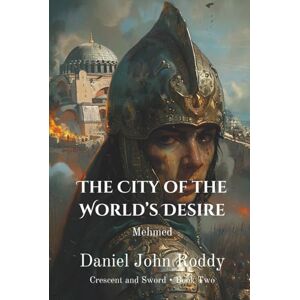 Roddy, Daniel John The City of the World's Desire: Mehmed (Crescent and Sword) Roddy, Daniel John The City of the World's Desire: Mehmed (Crescent and Sword)