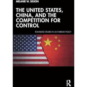 Sisson, Melanie W. The United States, China, and the Competition for Control (Routledge Studies in US Foreign Policy) Sisson, Melanie W. The United States, China, and the Competition for Control (Routledge Studies in US Foreign Policy)