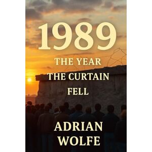Wolfe, Adrian 1989: The Year the Curtain Fell: How 1989 Became the Blueprint for Everything After (The Blueprint Decade: How the 1980s Rewired the Modern World) Wolfe, Adrian 1989: The Year the Curtain Fell: How 1989 Became the Blueprint for Everything After (The Blueprint Decade: How the 1980s Rewired the Modern World)