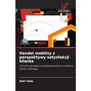 Taha, Azin Handel mobilny z perspektywy satysfakcji klienta: Czynniki wp¿ywaj¿ce na satysfakcj¿ klienta w kontek¿cie handlu mobilnego Taha, Azin Handel mobilny z perspektywy satysfakcji klienta: Czynniki wp¿ywaj¿ce na satysfakcj¿ klienta w kontek¿cie handlu mobilnego