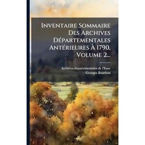 Bourbon, Georges Inventaire Sommaire Des Archives DÃ(c)partementales AntÃ(c)rieures À 1790, Volume 2... Bourbon, Georges Inventaire Sommaire Des Archives DÃ(c)partementales AntÃ(c)rieures À 1790, Volume 2...