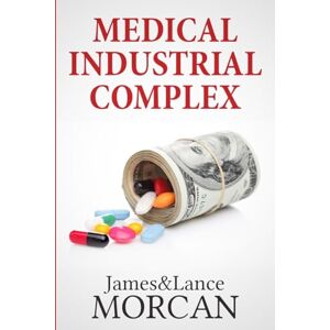 Morcan, James MEDICAL INDUSTRIAL COMPLEX: The $ickness Industry, Big Pharma and Suppressed Cures: 3 (The Underground Knowledge Series) Morcan, James MEDICAL INDUSTRIAL COMPLEX: The $ickness Industry, Big Pharma and Suppressed Cures: 3 (The Underground Knowledge Series)