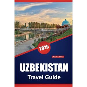 Gibson UZBEKISTAN TRAVEL GUIDE 2025: Local Insights, Itineraries, Culture, Cuisine, Top Destinations and Things to do in Central Asia's Heartland Gibson UZBEKISTAN TRAVEL GUIDE 2025: Local Insights, Itineraries, Culture, Cuisine, Top Destinations and Things to do in Central Asia's Heartland