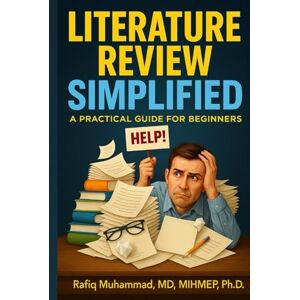 Muhammad, Rafiq LITERATURE REVIEW SIMPLIFIED: A Practical Guide for Beginners (Mastering Research: Design, Execution, and Publishing Made Simple) Muhammad, Rafiq LITERATURE REVIEW SIMPLIFIED: A Practical Guide for Beginners (Mastering Research: Design, Execution, and Publishing Made Simple)