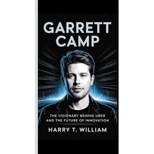 T. William, Harry Garrett Camp: The Visionary behind Uber and the Future of Innovation T. William, Harry Garrett Camp: The Visionary behind Uber and the Future of Innovation
