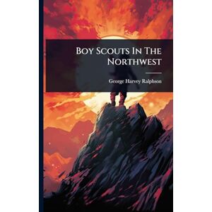 Ralphson, George Harvey Boy Scouts In The Northwest Ralphson, George Harvey Boy Scouts In The Northwest