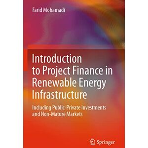Mohamadi, Farid Introduction to Project Finance in Renewable Energy Infrastructure: Including Public-Private Investments and Non-Mature Markets Mohamadi, Farid Introduction to Project Finance in Renewable Energy Infrastructure: Including Public-Private Investments and Non-Mature Markets